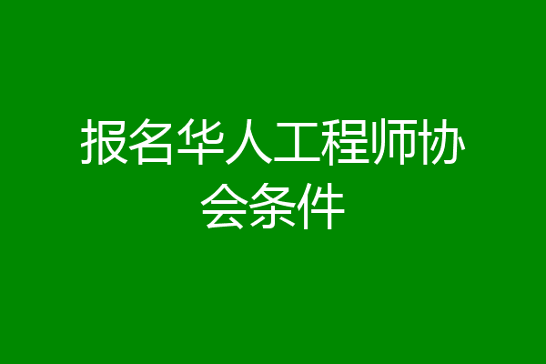 报名华人工程师协会条件