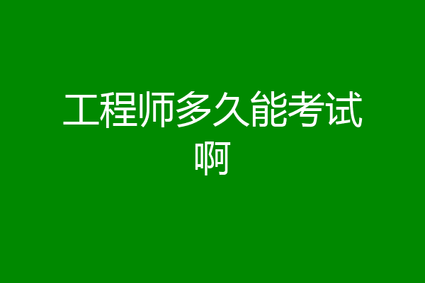 工程师多久能考试啊