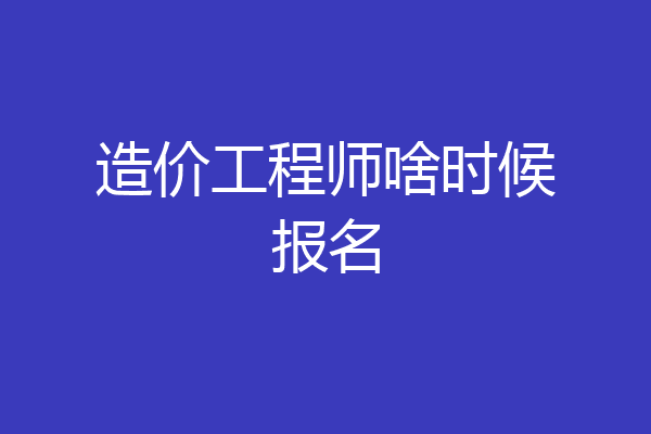 造价工程师啥时候报名