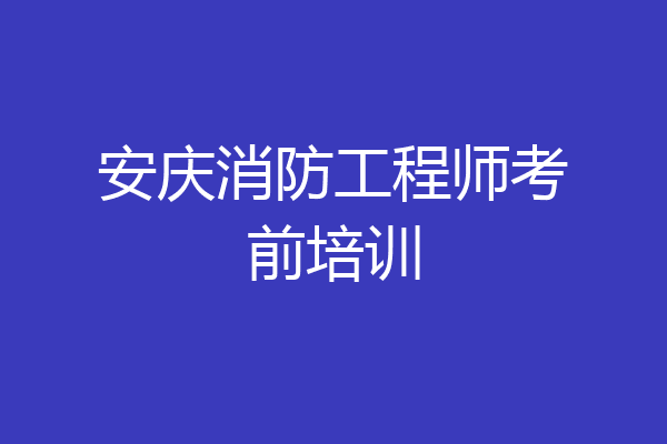 安庆消防工程师考前培训