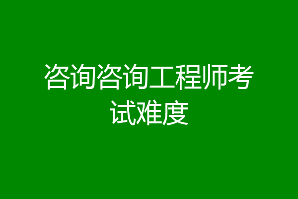 咨询咨询工程师考试难度
