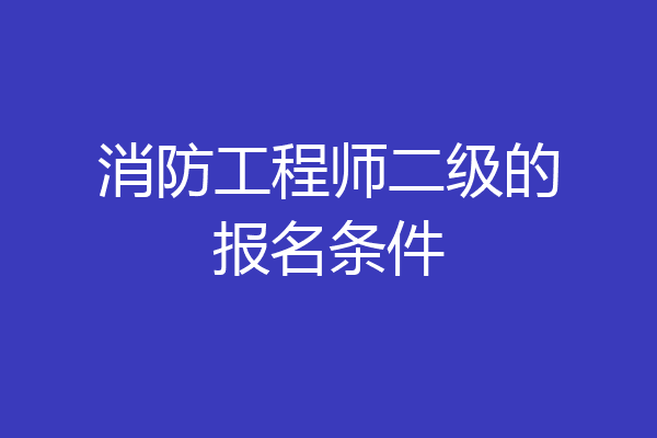 消防工程师二级的报名条件