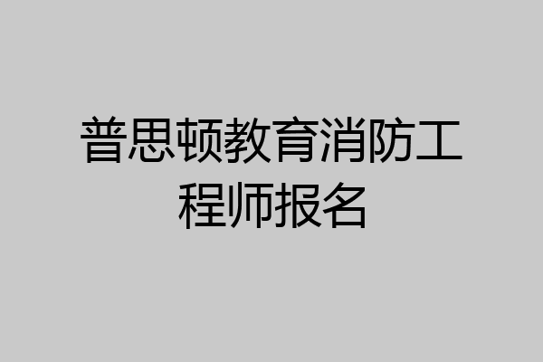 普思顿教育消防工程师报名