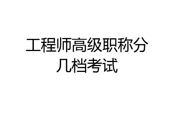工程师高级职称分几档考试