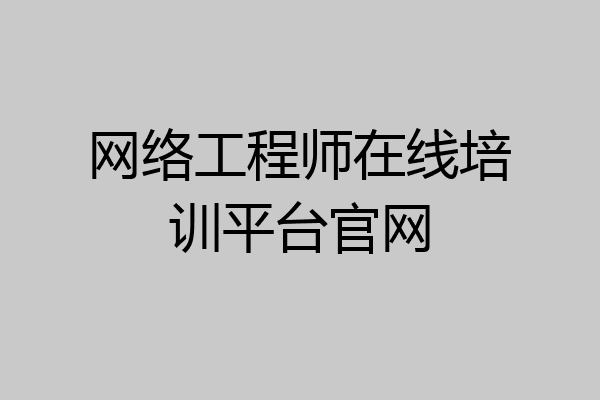 网络工程师在线培训平台官网