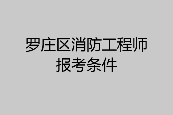 罗庄区消防工程师报考条件
