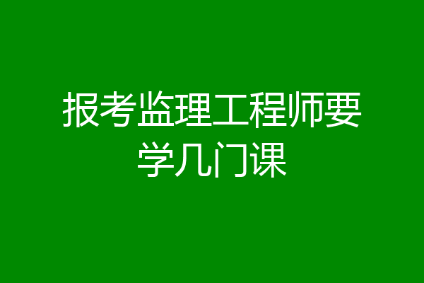 报考监理工程师要学几门课