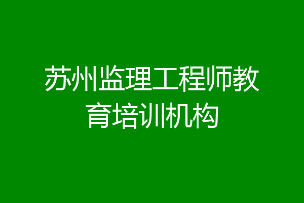 苏州监理工程师教育培训机构