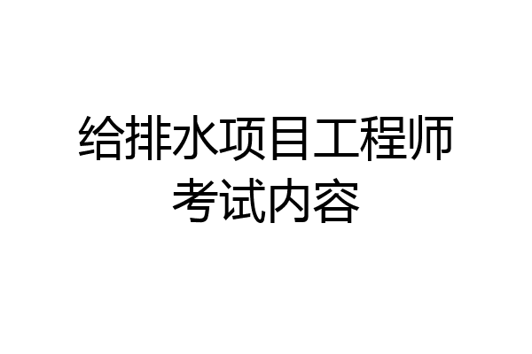 给排水项目工程师考试内容