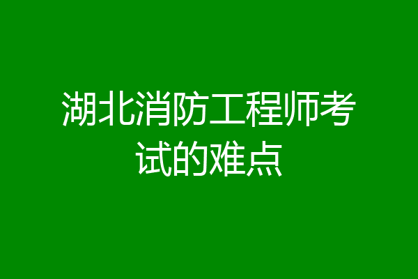 湖北消防工程师考试的难点