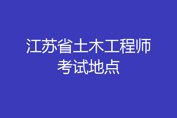 江苏省土木工程师考试地点