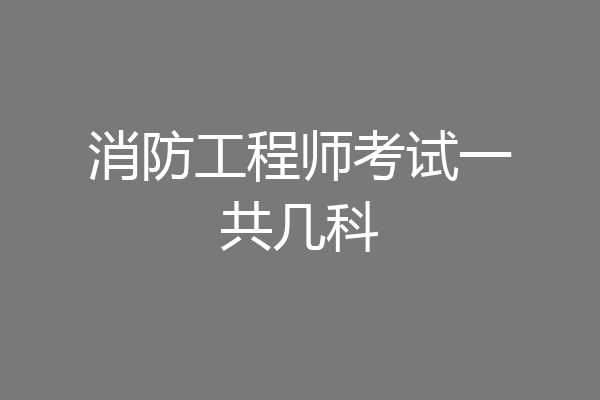 消防工程师考试一共几科