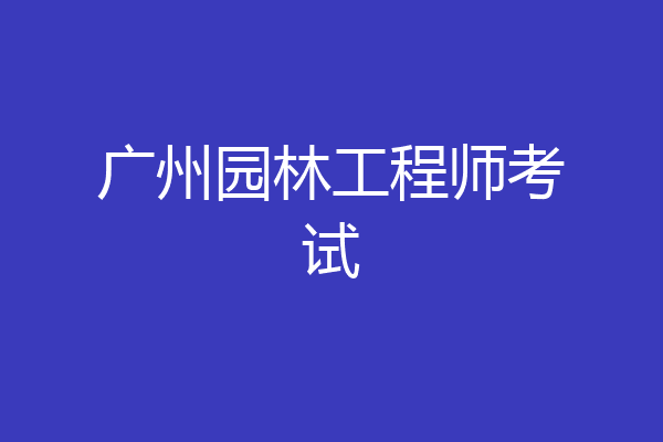 广州园林工程师考试
