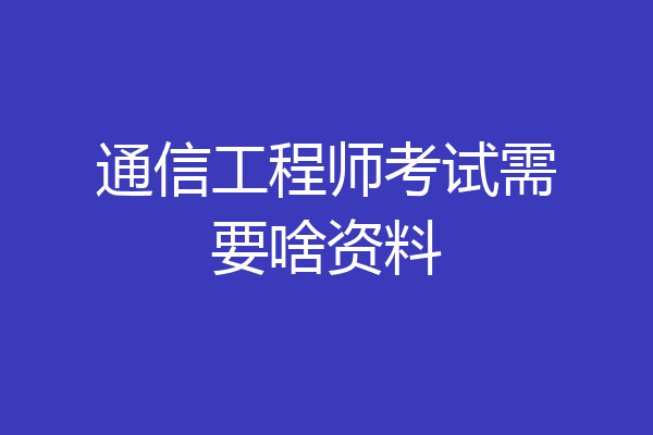通信工程师考试需要啥资料