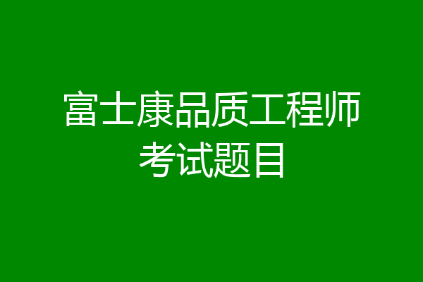 富士康品质工程师考试题目