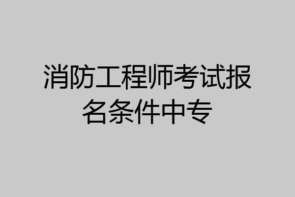 消防工程师考试报名条件中专