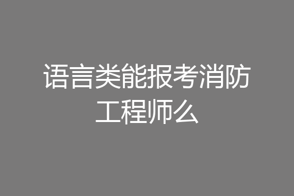 语言类能报考消防工程师么