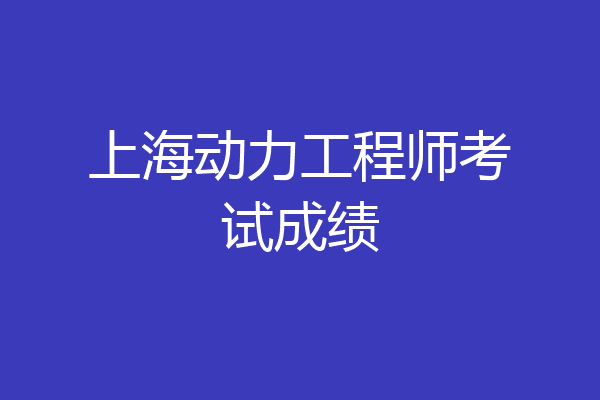 上海动力工程师考试成绩