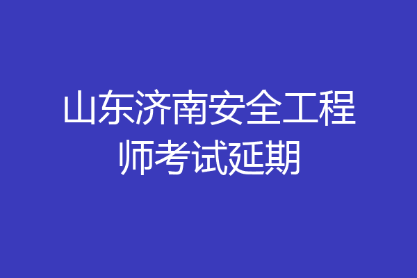 山东济南安全工程师考试延期