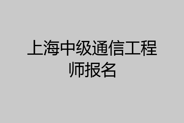 上海中级通信工程师报名
