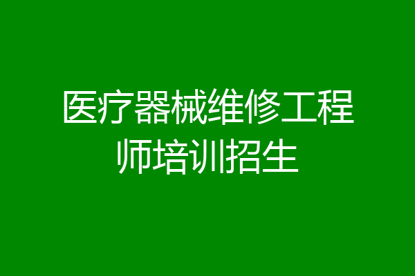 医疗器械维修工程师培训招生