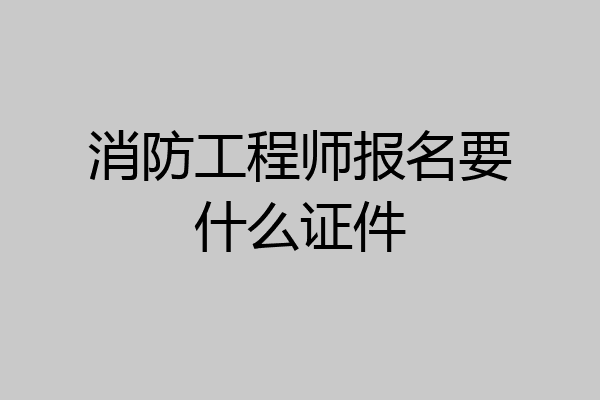 消防工程师报名要什么证件