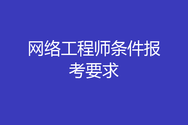 网络工程师条件报考要求