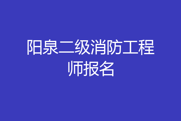 阳泉二级消防工程师报名