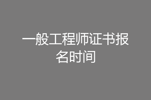 一般工程师证书报名时间