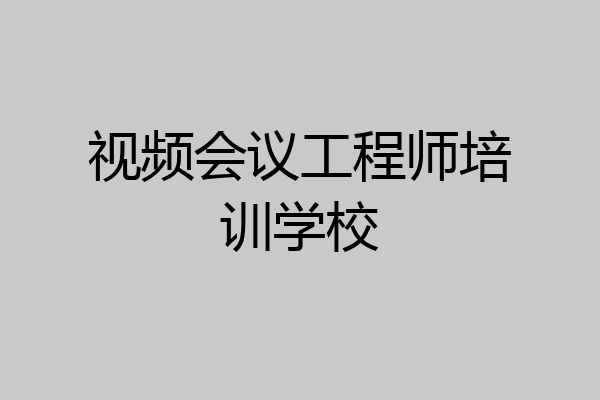 视频会议工程师培训学校