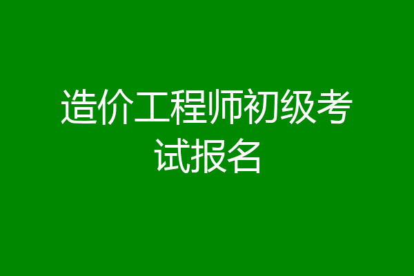 造价工程师初级考试报名