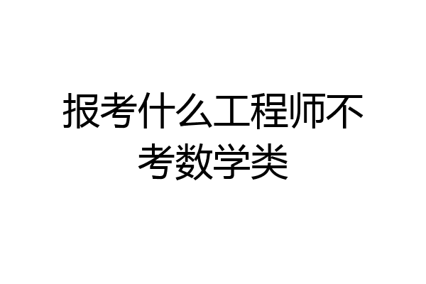 报考什么工程师不考数学类