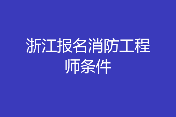 浙江报名消防工程师条件