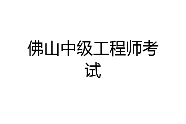 佛山中级工程师考试