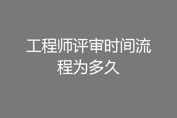 工程师评审时间流程为多久