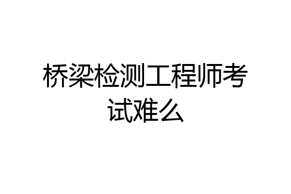 桥梁检测工程师考试难么