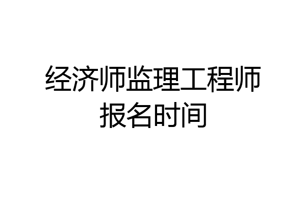 经济师监理工程师报名时间
