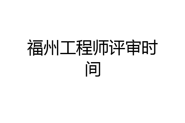 福州工程师评审时间