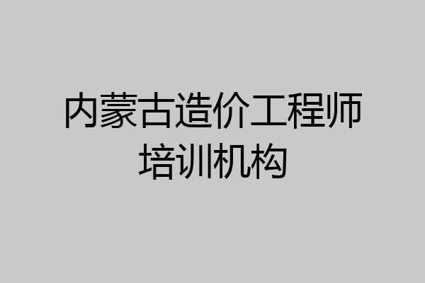 内蒙古造价工程师培训机构