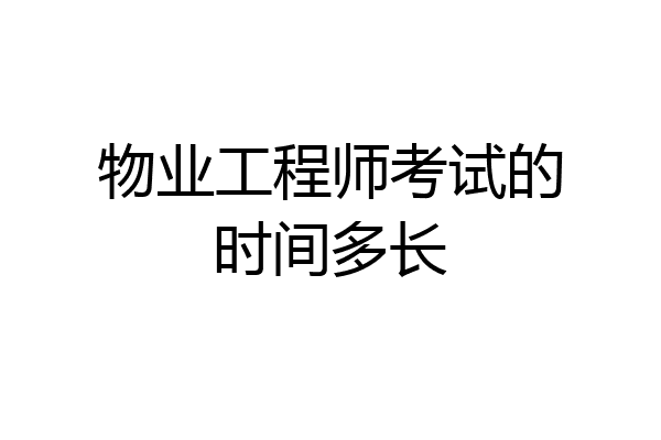 物业工程师考试的时间多长