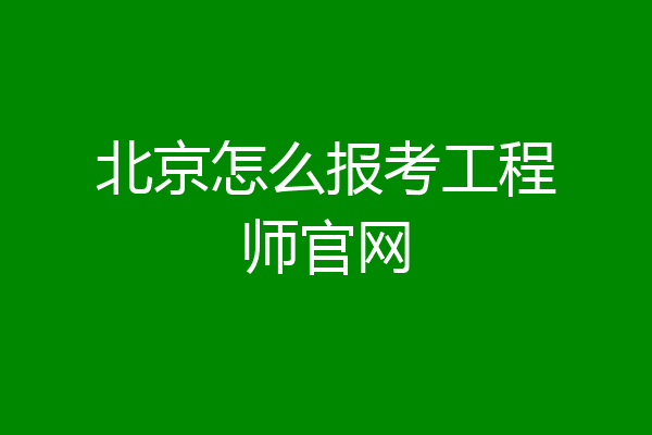 北京怎么报考工程师官网
