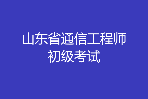 山东省通信工程师初级考试