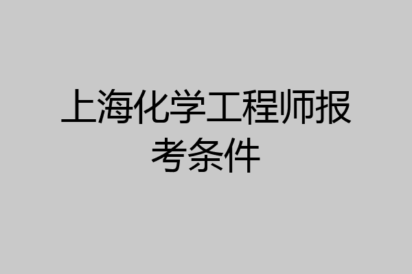 上海化学工程师报考条件