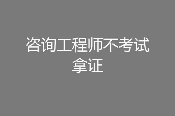 咨询工程师不考试拿证