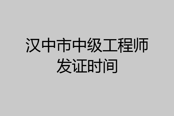 汉中市中级工程师发证时间