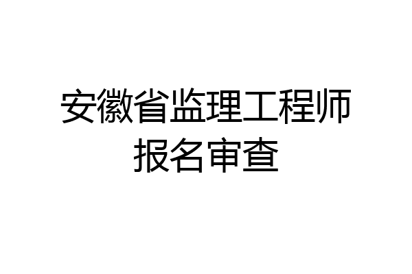 安徽省监理工程师报名审查