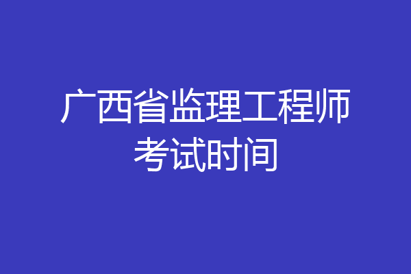 广西省监理工程师考试时间