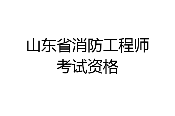 山东省消防工程师考试资格
