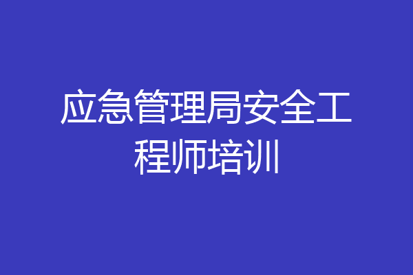 应急管理局安全工程师培训