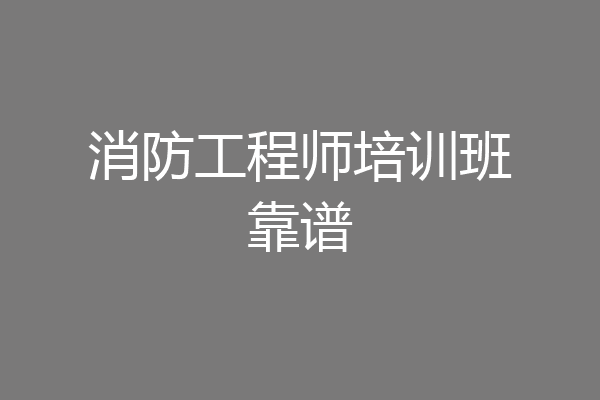 消防工程师培训班靠谱